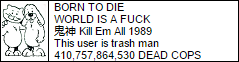 Born to die, world is a fuck, Kill Em All 1989, this user is trash man, 410,757,864,530 dead cops